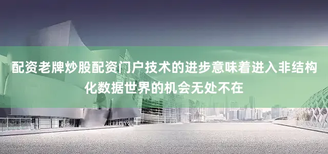 配资老牌炒股配资门户技术的进步意味着进入非结构化数据世界的机会无处不在