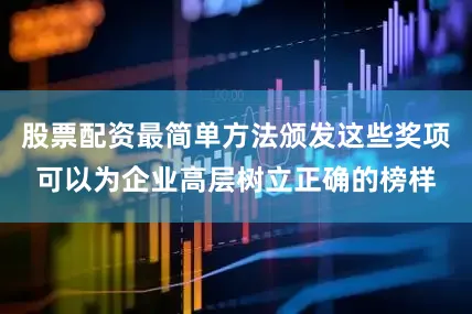 股票配资最简单方法颁发这些奖项可以为企业高层树立正确的榜样