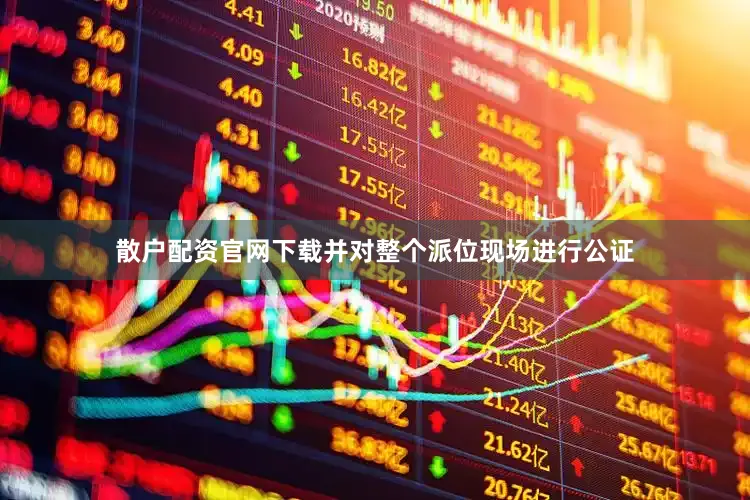 散户配资官网下载并对整个派位现场进行公证
