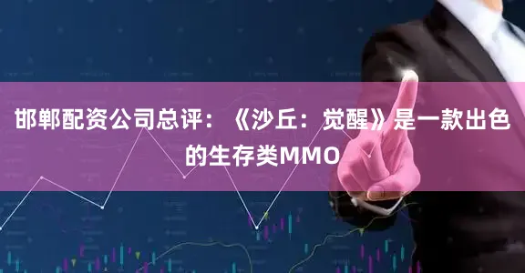 邯郸配资公司总评：《沙丘：觉醒》是一款出色的生存类MMO