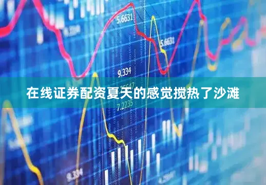 在线证券配资夏天的感觉搅热了沙滩