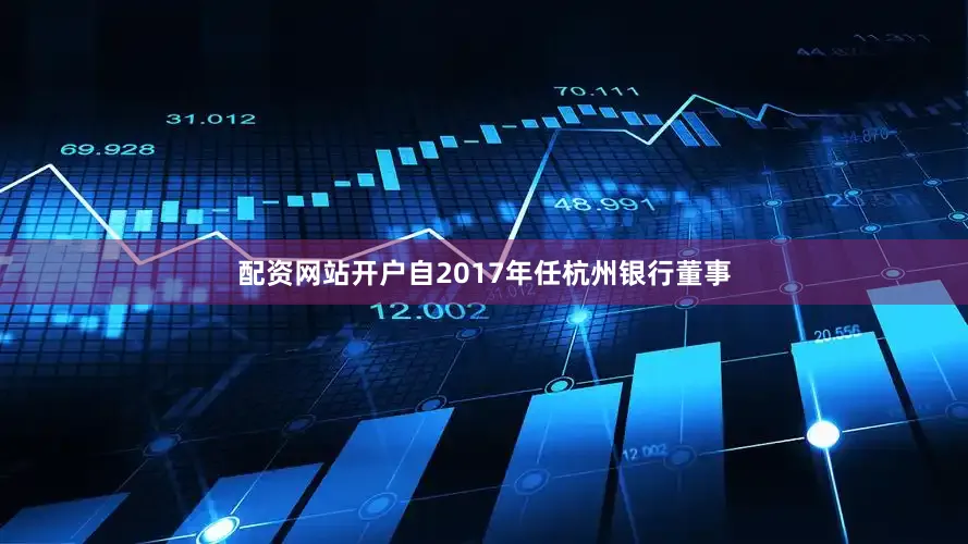 配资网站开户自2017年任杭州银行董事