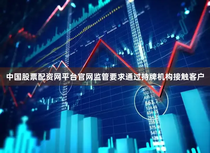 中国股票配资网平台官网监管要求通过持牌机构接触客户