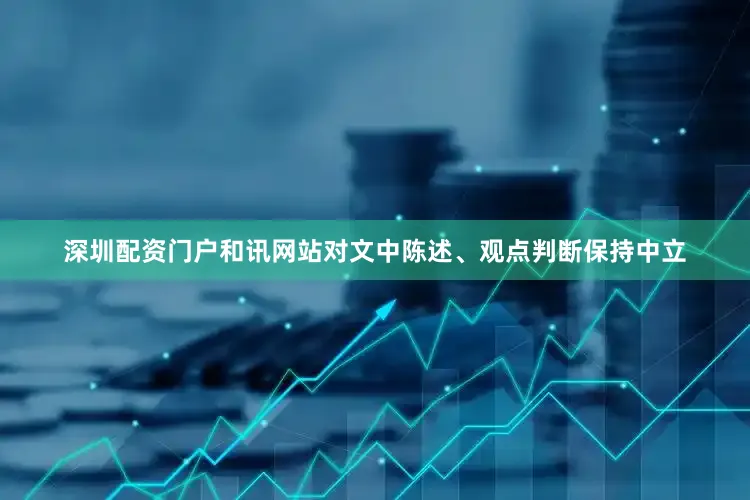 深圳配资门户和讯网站对文中陈述、观点判断保持中立