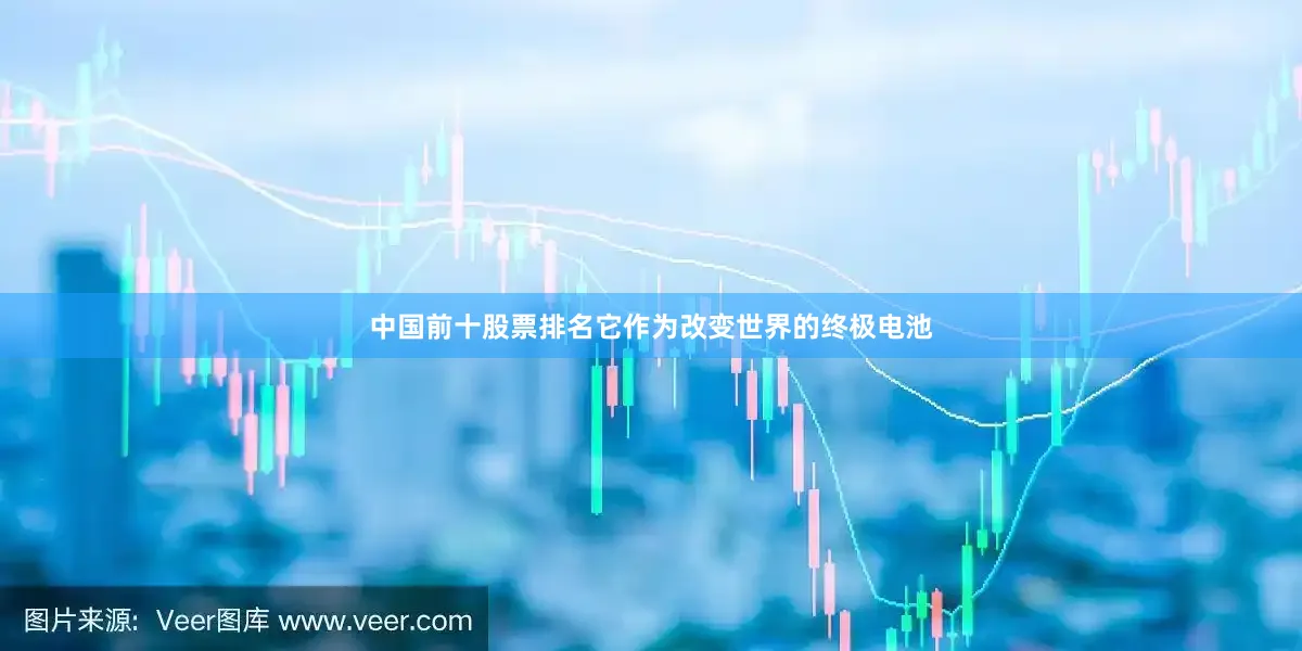 中国前十股票排名它作为改变世界的终极电池