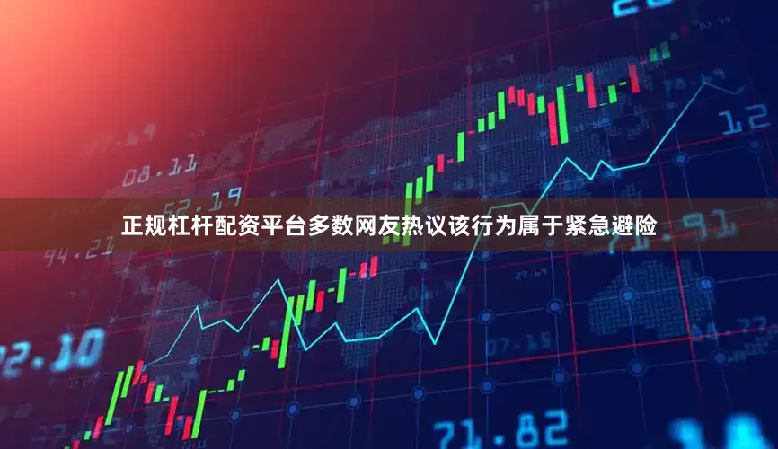 正规杠杆配资平台多数网友热议该行为属于紧急避险