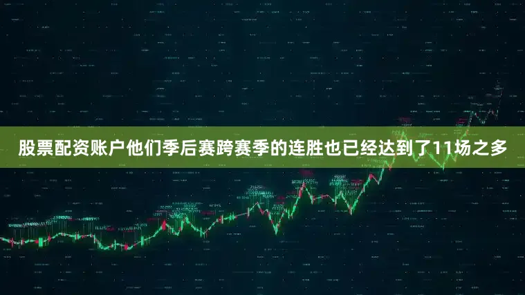 股票配资账户他们季后赛跨赛季的连胜也已经达到了11场之多