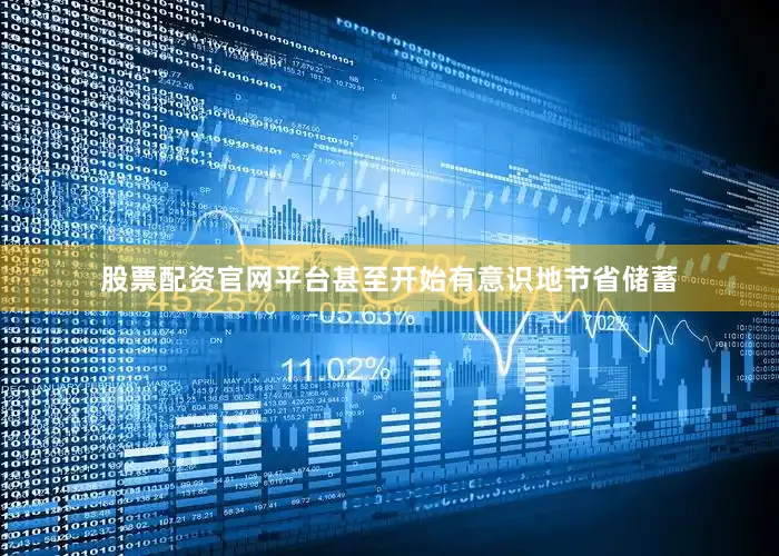 股票配资官网平台甚至开始有意识地节省储蓄