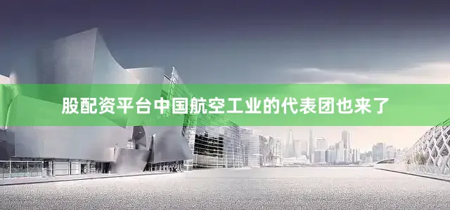 股配资平台中国航空工业的代表团也来了