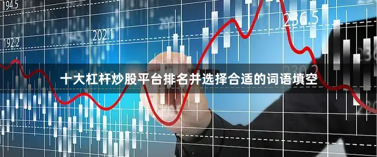 十大杠杆炒股平台排名并选择合适的词语填空