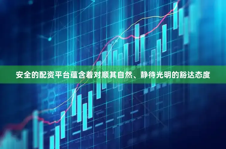 安全的配资平台蕴含着对顺其自然、静待光明的豁达态度