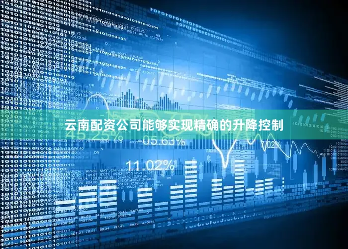 云南配资公司能够实现精确的升降控制