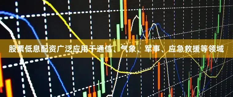股票低息配资广泛应用于通信、气象、军事、应急救援等领域