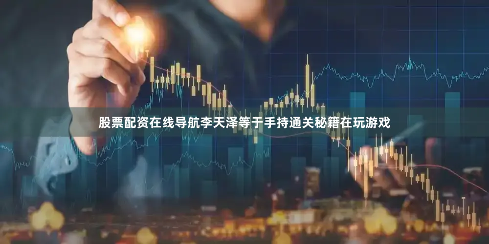 股票配资在线导航李天泽等于手持通关秘籍在玩游戏