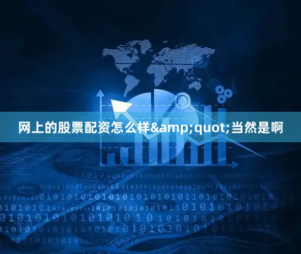 网上的股票配资怎么样&quot;当然是啊