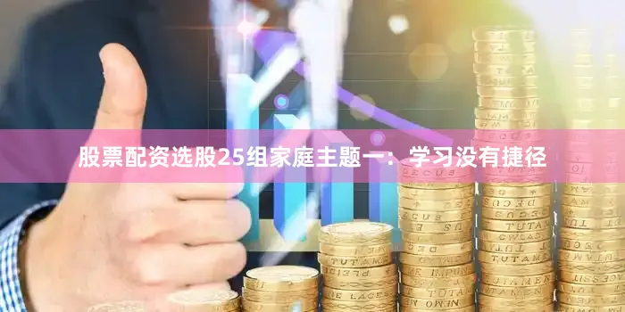 股票配资选股25组家庭主题一：学习没有捷径