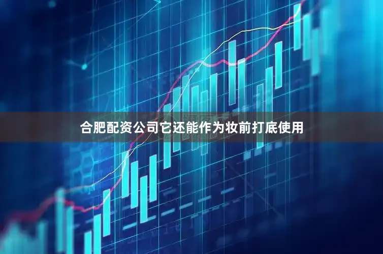 合肥配资公司它还能作为妆前打底使用