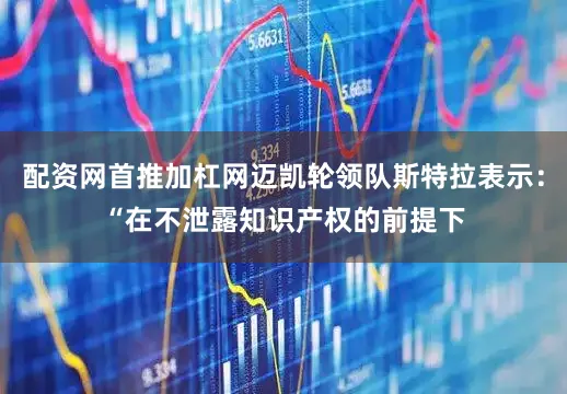 配资网首推加杠网迈凯轮领队斯特拉表示：“在不泄露知识产权的前提下