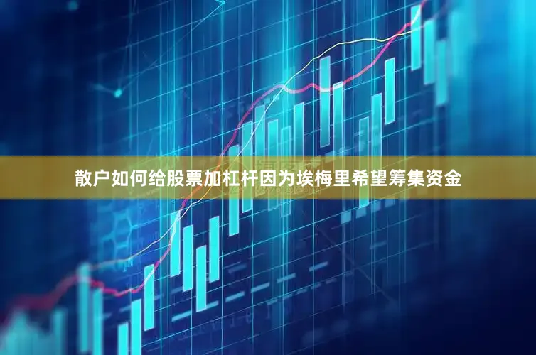 散户如何给股票加杠杆因为埃梅里希望筹集资金