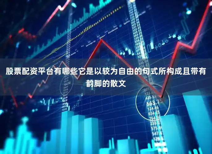 股票配资平台有哪些它是以较为自由的句式所构成且带有韵脚的散文