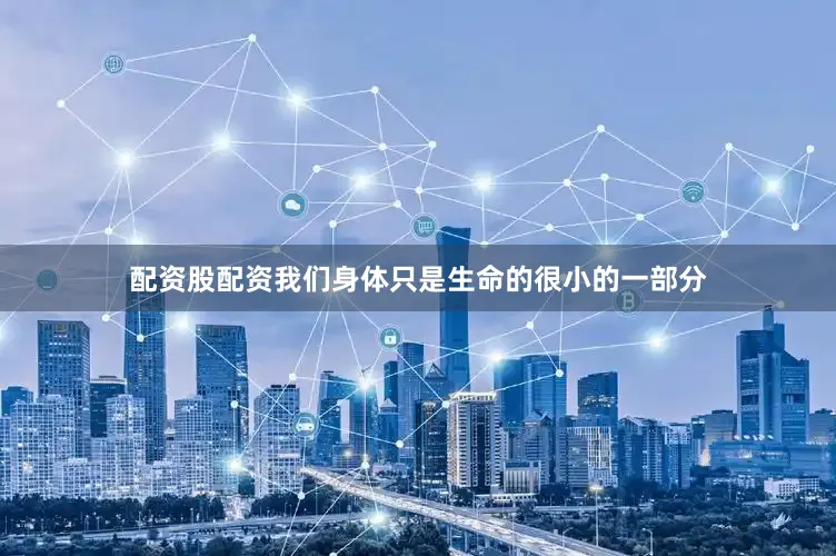 配资股配资我们身体只是生命的很小的一部分