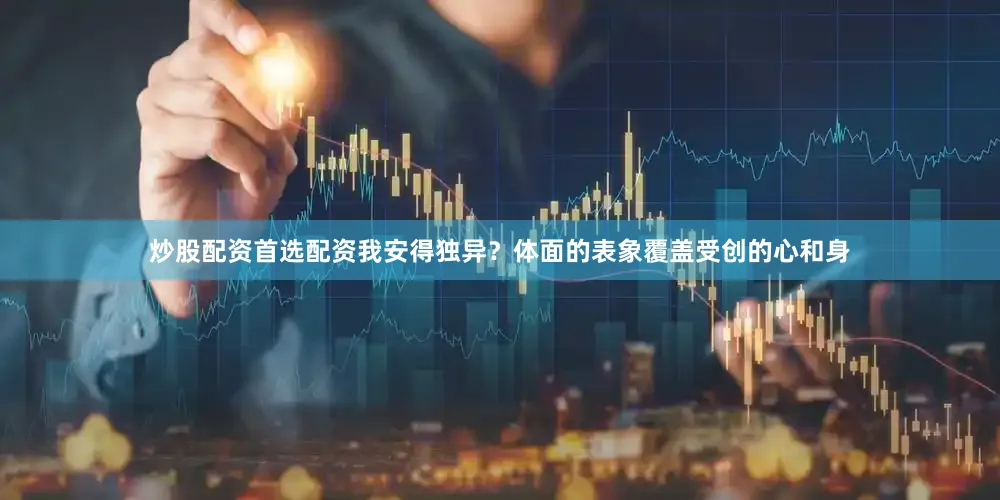 炒股配资首选配资我安得独异?体面的表象覆盖受创的心和身
