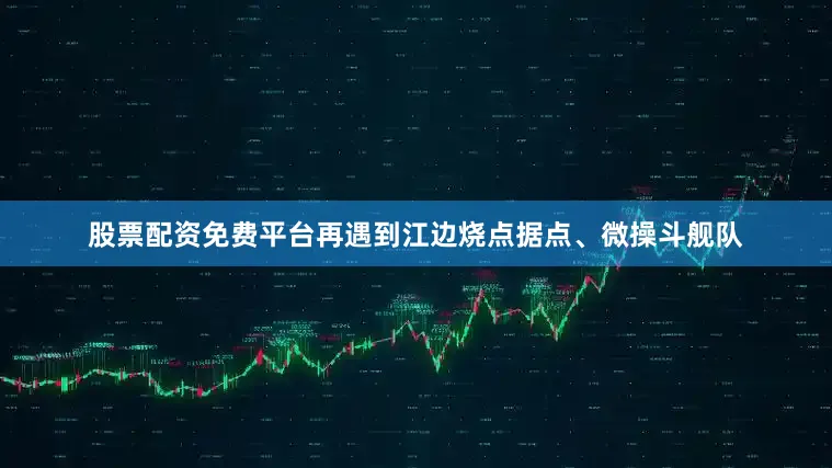 股票配资免费平台再遇到江边烧点据点、微操斗舰队
