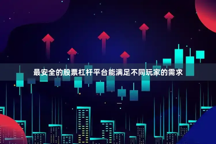 最安全的股票杠杆平台能满足不同玩家的需求