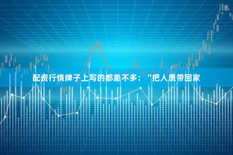 配资行情牌子上写的都差不多：“把人质带回家